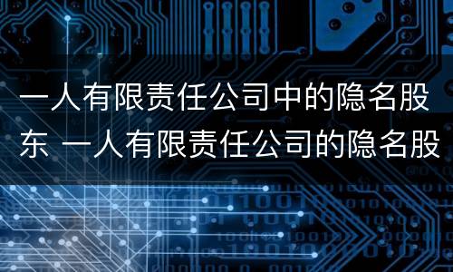一人有限责任公司中的隐名股东 一人有限责任公司的隐名股东退股纠纷