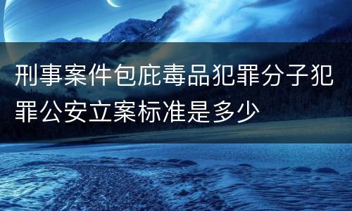 刑事案件包庇毒品犯罪分子犯罪公安立案标准是多少