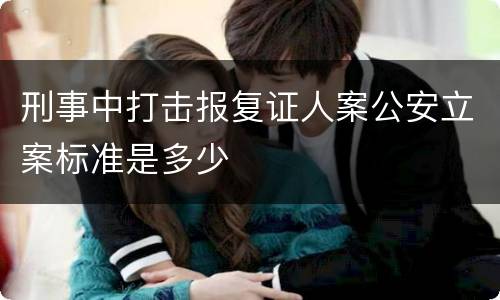 刑事中打击报复证人案公安立案标准是多少