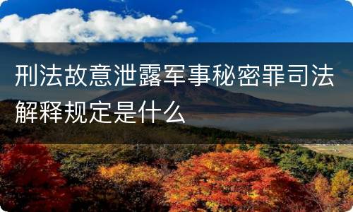 刑法故意泄露军事秘密罪司法解释规定是什么