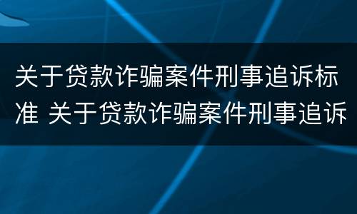 关于贷款诈骗案件刑事追诉标准 关于贷款诈骗案件刑事追诉标准最新