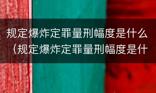 规定爆炸定罪量刑幅度是什么（规定爆炸定罪量刑幅度是什么标准）