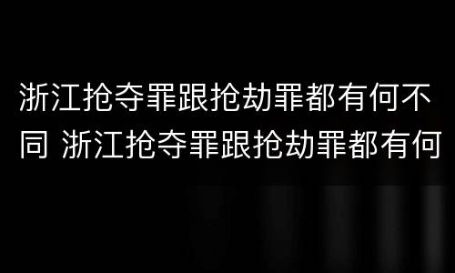 浙江抢夺罪跟抢劫罪都有何不同 浙江抢夺罪跟抢劫罪都有何不同之处