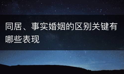 同居、事实婚姻的区别关键有哪些表现