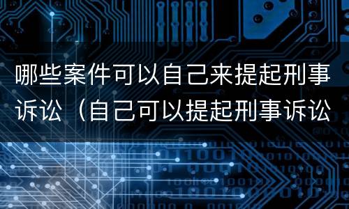哪些案件可以自己来提起刑事诉讼（自己可以提起刑事诉讼吗?）