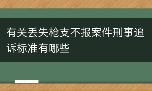 有关丢失枪支不报案件刑事追诉标准有哪些