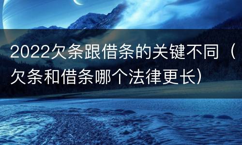 2022欠条跟借条的关键不同（欠条和借条哪个法律更长）