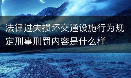 法律过失损坏交通设施行为规定刑事刑罚内容是什么样