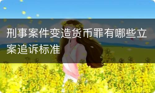 刑事案件变造货币罪有哪些立案追诉标准