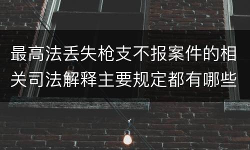 最高法丢失枪支不报案件的相关司法解释主要规定都有哪些