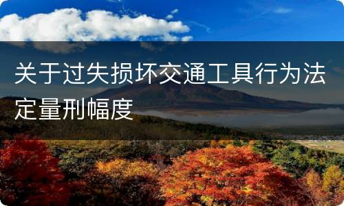 关于过失损坏交通工具行为法定量刑幅度