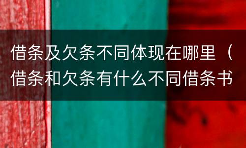 借条及欠条不同体现在哪里（借条和欠条有什么不同借条书写）