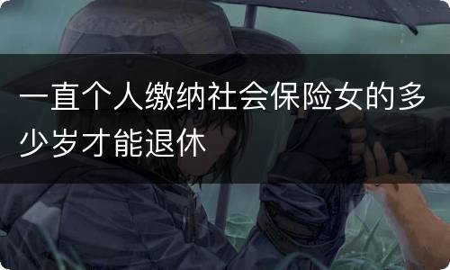 一直个人缴纳社会保险女的多少岁才能退休