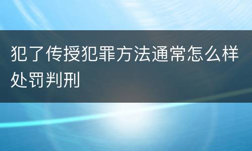 犯了传授犯罪方法通常怎么样处罚判刑