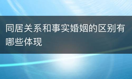 同居关系和事实婚姻的区别有哪些体现