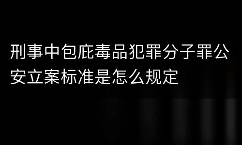 刑事中包庇毒品犯罪分子罪公安立案标准是怎么规定