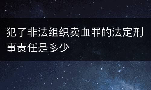 犯了非法组织卖血罪的法定刑事责任是多少