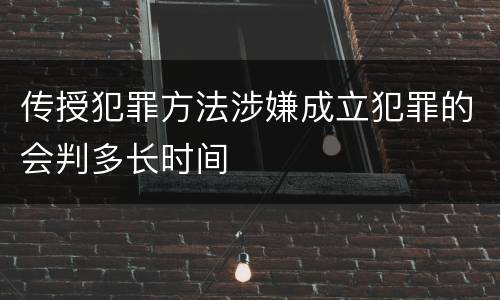 传授犯罪方法涉嫌成立犯罪的会判多长时间