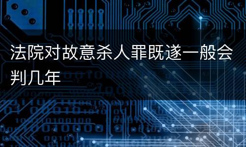 法院对故意杀人罪既遂一般会判几年