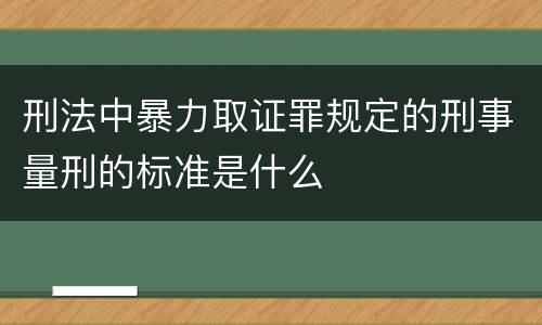 刑法中暴力取证罪规定的刑事量刑的标准是什么