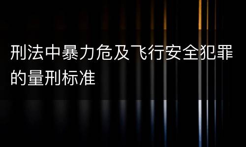 刑法中暴力危及飞行安全犯罪的量刑标准