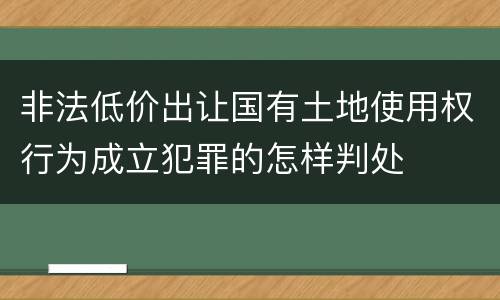 非法低价出让国有土地使用权行为成立犯罪的怎样判处