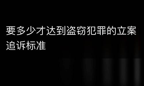 要多少才达到盗窃犯罪的立案追诉标准