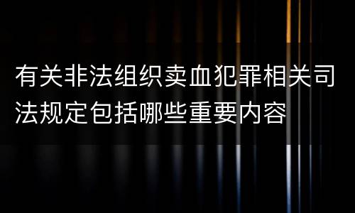 有关非法组织卖血犯罪相关司法规定包括哪些重要内容
