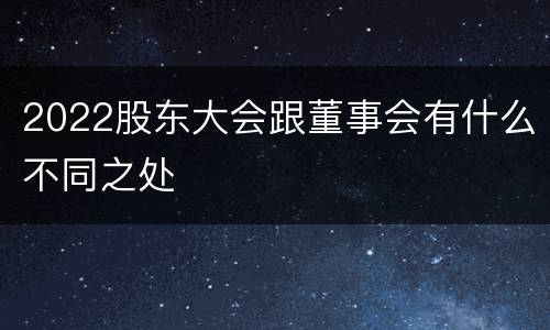 2022股东大会跟董事会有什么不同之处