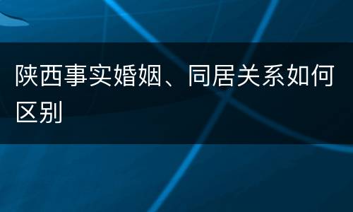 陕西事实婚姻、同居关系如何区别