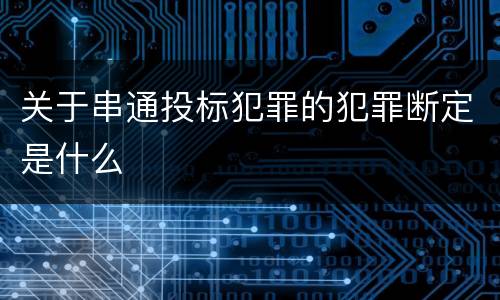 关于串通投标犯罪的犯罪断定是什么