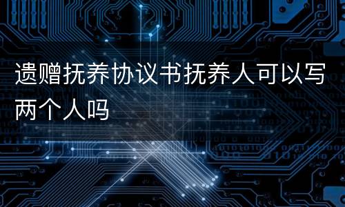 遗赠抚养协议书抚养人可以写两个人吗