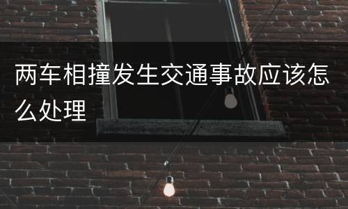 两车相撞发生交通事故应该怎么处理
