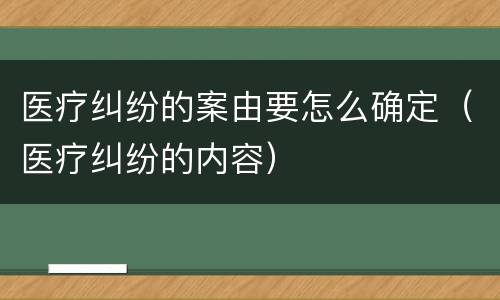 医疗纠纷的案由要怎么确定（医疗纠纷的内容）