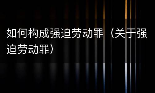 如何构成强迫劳动罪（关于强迫劳动罪）