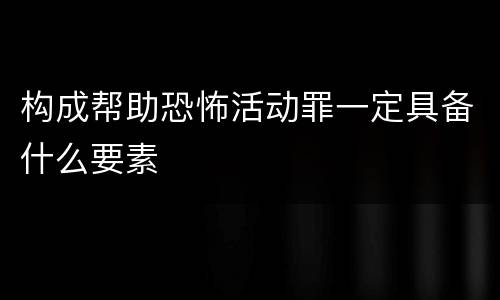 构成帮助恐怖活动罪一定具备什么要素