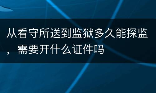 从看守所送到监狱多久能探监，需要开什么证件吗