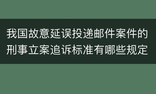 我国故意延误投递邮件案件的刑事立案追诉标准有哪些规定