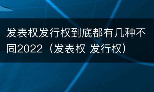 发表权发行权到底都有几种不同2022（发表权 发行权）