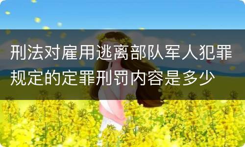 刑法对雇用逃离部队军人犯罪规定的定罪刑罚内容是多少