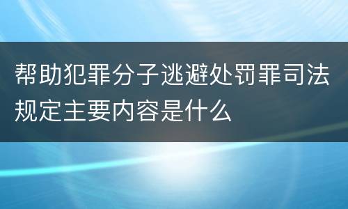 帮助犯罪分子逃避处罚罪司法规定主要内容是什么