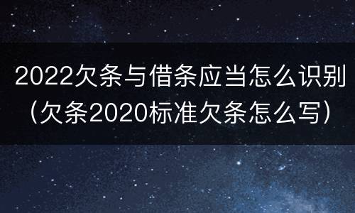2022欠条与借条应当怎么识别（欠条2020标准欠条怎么写）