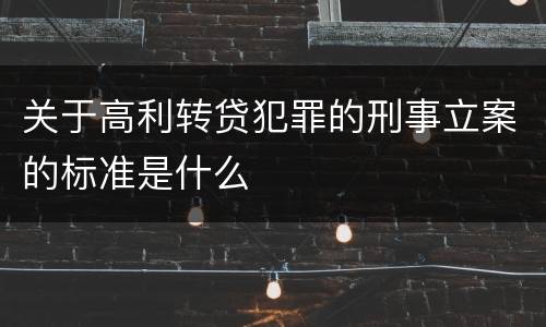 关于高利转贷犯罪的刑事立案的标准是什么