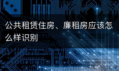 公共租赁住房、廉租房应该怎么样识别