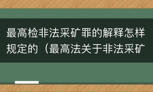 最高检非法采矿罪的解释怎样规定的（最高法关于非法采矿司法解释的理解与适用）