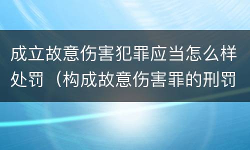 成立故意伤害犯罪应当怎么样处罚（构成故意伤害罪的刑罚）