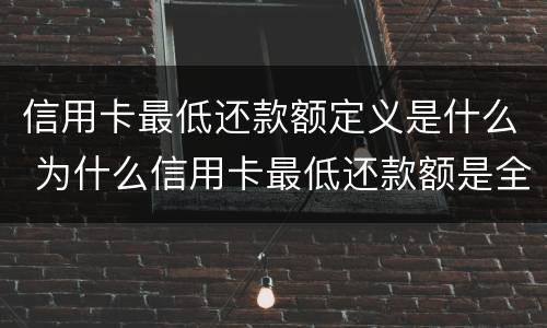 信用卡最低还款额定义是什么 为什么信用卡最低还款额是全额