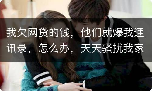 我欠网贷的钱，他们就爆我通讯录，怎么办，天天骚扰我家人