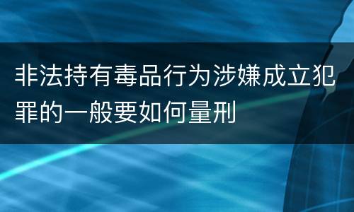 非法持有毒品行为涉嫌成立犯罪的一般要如何量刑