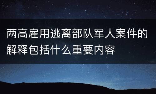 两高雇用逃离部队军人案件的解释包括什么重要内容